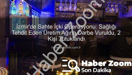 İzmir’de Sahte İçki Operasyonu: 2 Kişi Tutuklandı, Binlerce Litre Sahte Alkol Ele Geçirildi