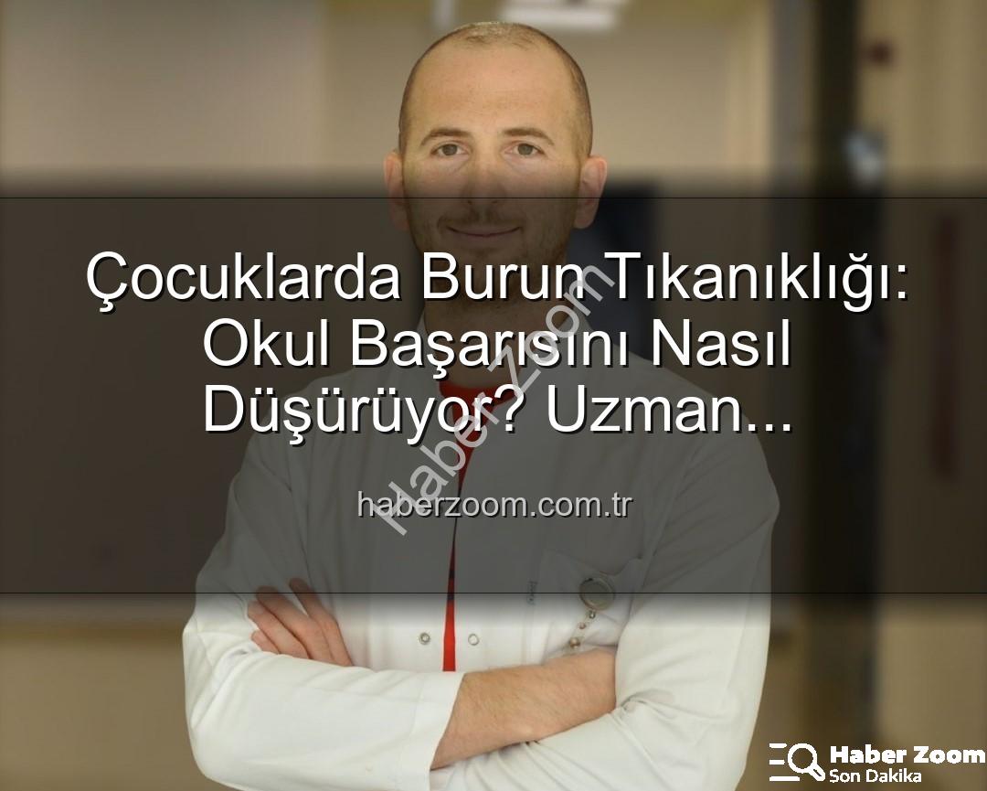 çocuklarda burun tıkanıklığı - Çocuklarda Burun Tıkanıklığı: Okul Başarısını Nasıl Düşürüyor? Uzman Açıklamalarıyla Haberzoom.com.tr'de!