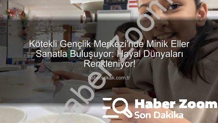 Kötekli Gençlik Merkezi’nde Minik Sanatçılar Hayallerini Şekillendiriyor: Sanat Dolu Atölyelerle Geleceğe Yatırım