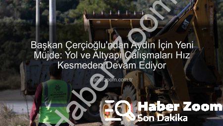 Başkan Çerçioğlu’ndan Aydın İçin Yeni Müjde: Yol ve Altyapı Çalışmaları Hız Kesmeden Devam Ediyor