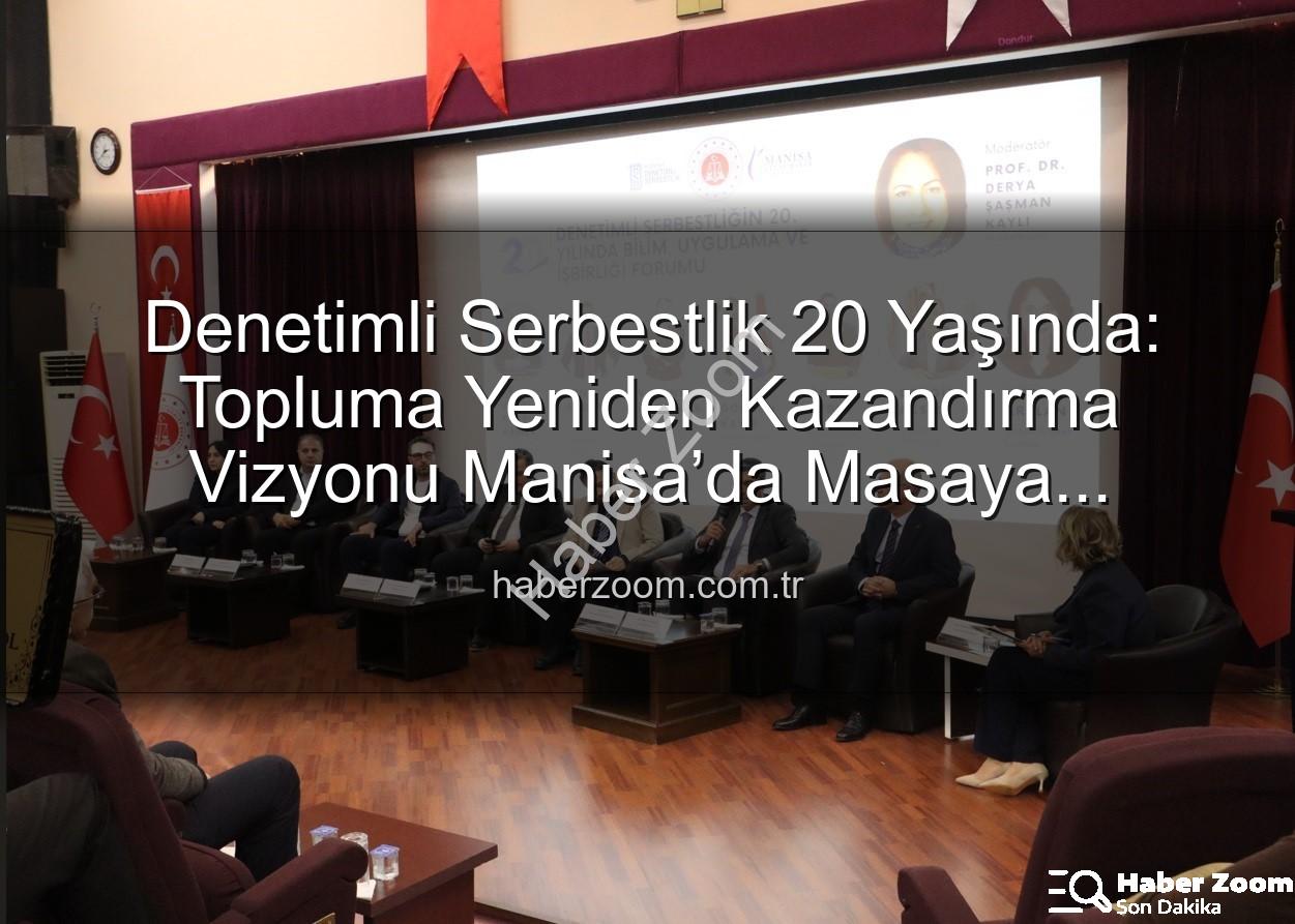 Denetimli serbestlik - Denetimli Serbestlik 20 Yaşında: Topluma Yeniden Kazandırma Vizyonu Manisa’da Masaya Yatırıldı