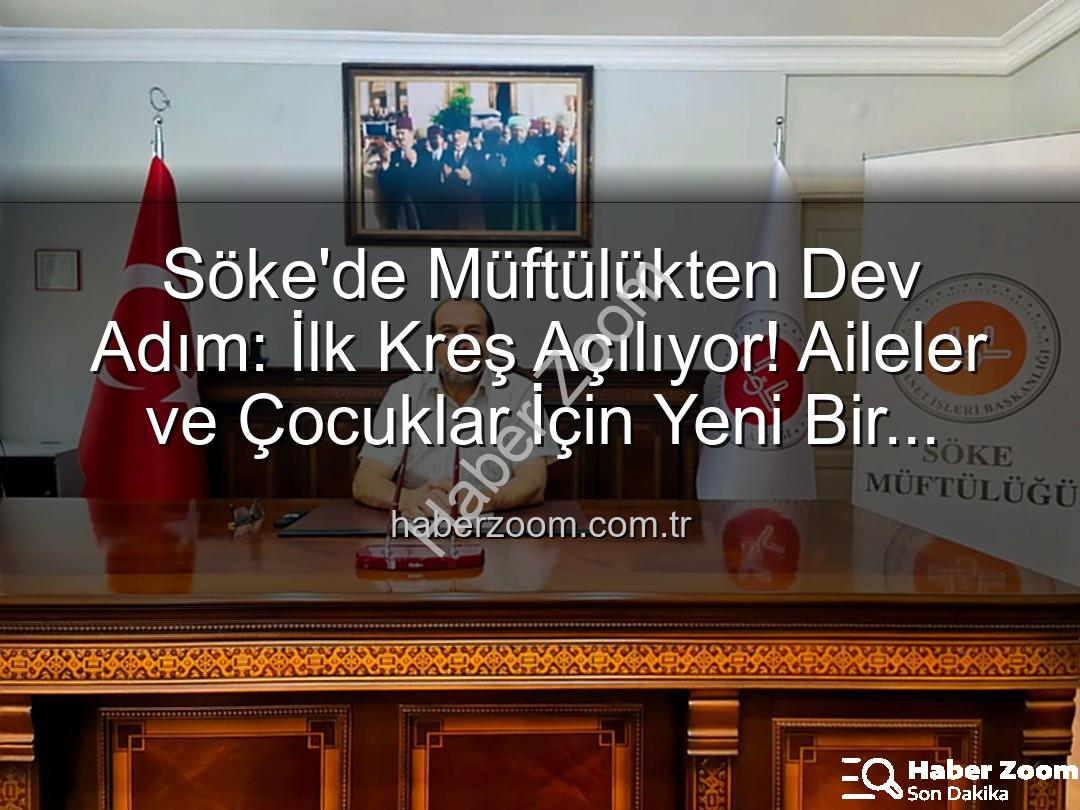 Söke müftülük kreş - Söke'de Müftülükten Dev Adım: İlk Kreş Açılıyor! Aileler ve Çocuklar İçin Yeni Bir Dönem Başlıyor