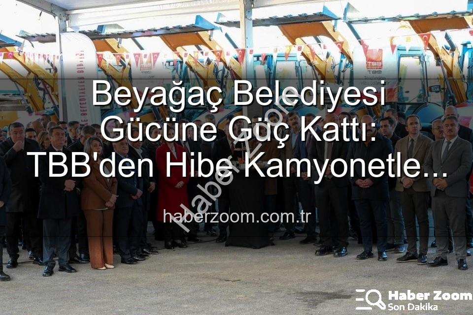 Beyağaç Belediyesi - Beyağaç Belediyesi Gücüne Güç Kattı: TBB'den Hibe Kamyonetle Hizmet Ağı Genişliyor