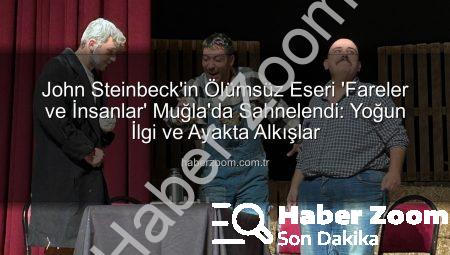 John Steinbeck’in Ölümsüz Eseri ‘Fareler ve İnsanlar’ Muğla’da Sahnelendi: Yoğun İlgi ve Ayakta Alkışlar