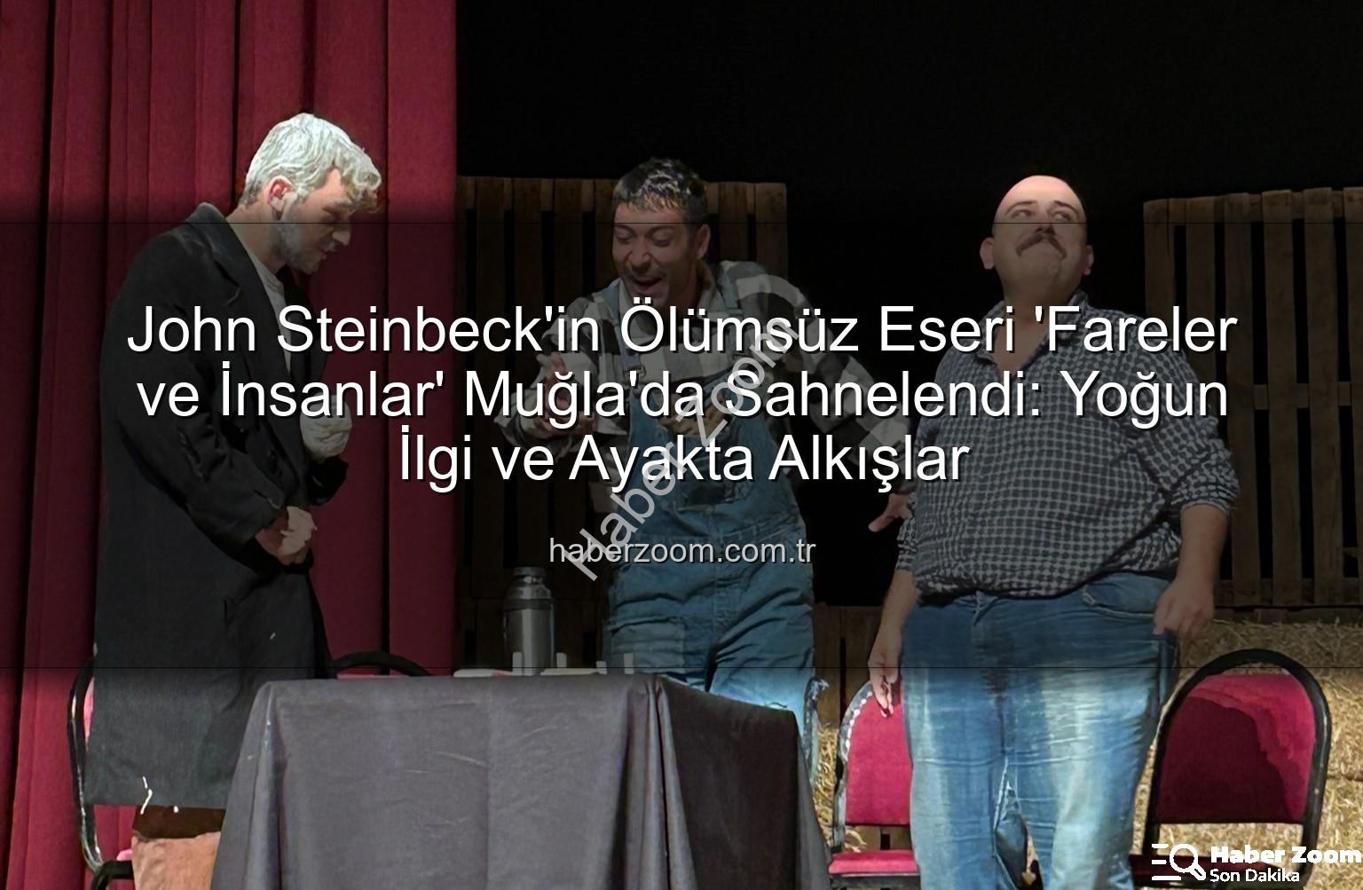 Fareler ve İnsanlar - John Steinbeck'in Ölümsüz Eseri 'Fareler ve İnsanlar' Muğla'da Sahnelendi: Yoğun İlgi ve Ayakta Alkışlar