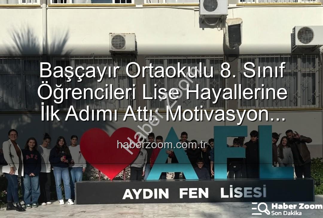 Başçayır Ortaokulu 8. Sınıf Öğrencileri Lise Hayallerine İlk Adımı Attı: Motivasyon Artıran Tanıtım Gezisi
