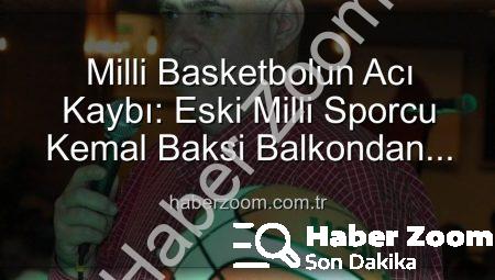 Milli Basketbolun Acı Kaybı: Eski Milli Sporcu Kemal Baksi Balkondan Düşerek Hayatını Kaybetti