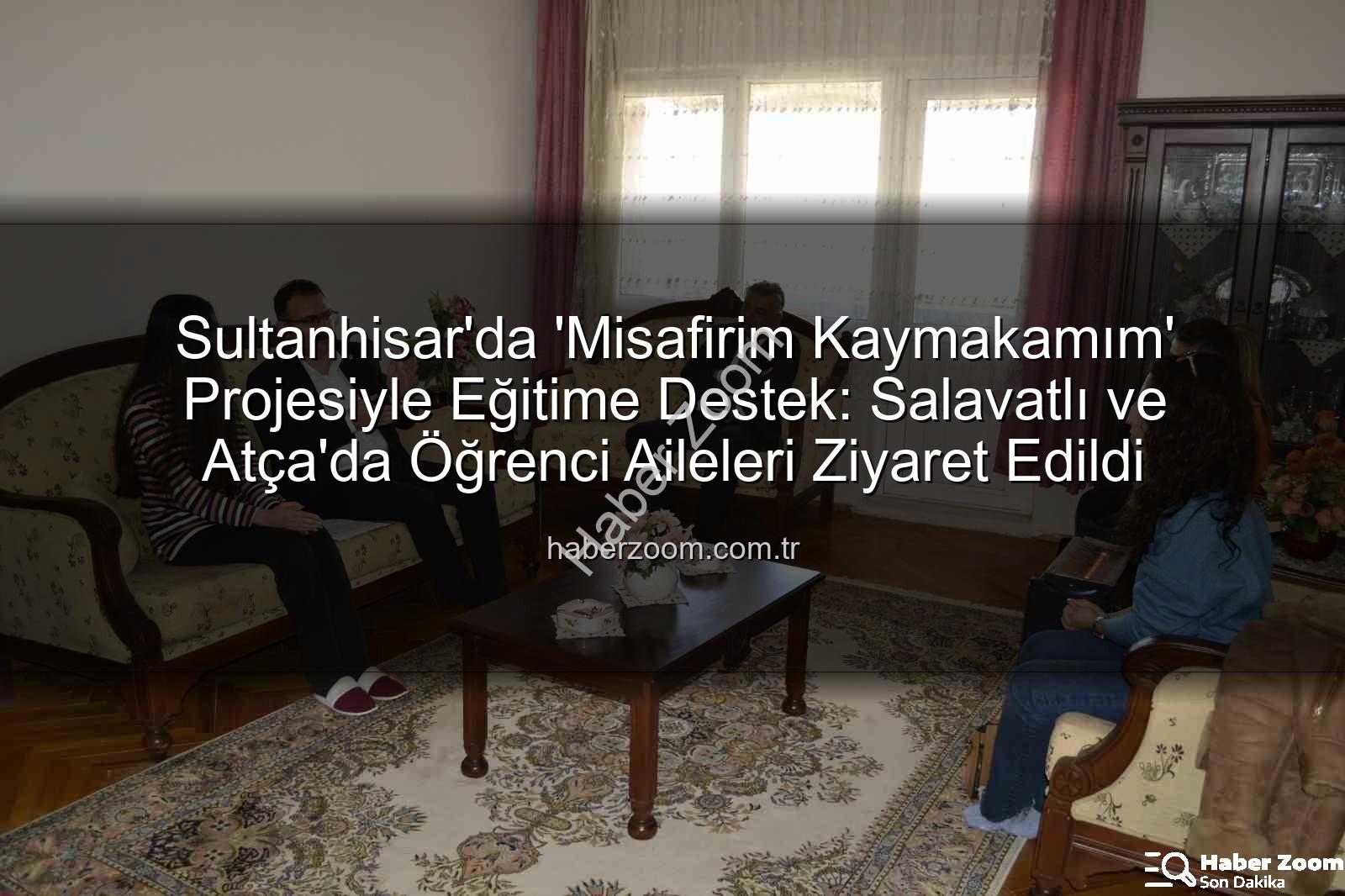 Misafirim Kaymakamım - Sultanhisar'da 'Misafirim Kaymakamım' Projesiyle Eğitime Destek: Salavatlı ve Atça'da Öğrenci Aileleri Ziyaret Edildi