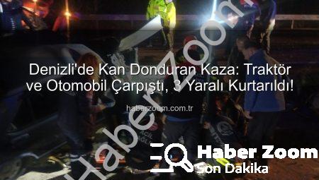 Denizli’de Kan Donduran Kaza: Traktör ve Otomobil Çarpıştı, 3 Yaralı Kurtarıldı!
