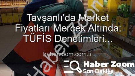 Tavşanlı’da Market Fiyatları Mercek Altında: TÜFİS Denetimleri Fırsatçılara Göz Açtırmıyor!