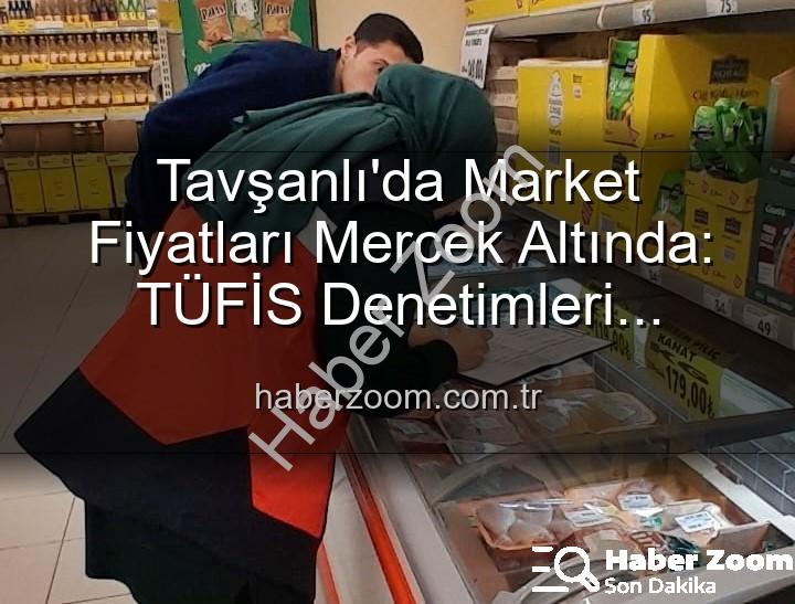 Tavşanlı market fiyatları - Tavşanlı'da Market Fiyatları Mercek Altında: TÜFİS Denetimleri Fırsatçılara Göz Açtırmıyor!