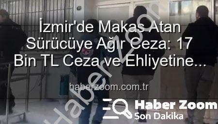 İzmir’de Makas Atan Sürücüye Ağır Ceza: 17 Bin TL Ceza ve Ehliyetine El Konuldu!