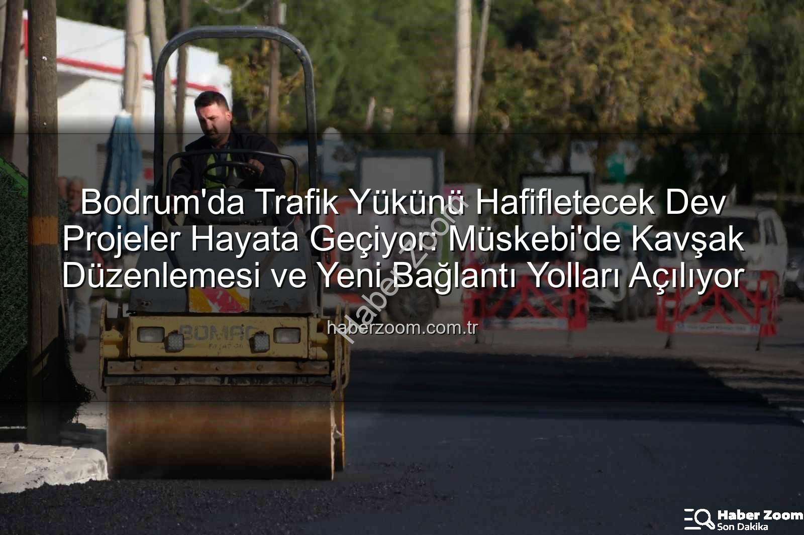 Bodrum trafik projeleri - Bodrum'da Trafik Yükünü Hafifletecek Dev Projeler Hayata Geçiyor: Müskebi'de Kavşak Düzenlemesi ve Yeni Bağlantı Yolları Açılıyor