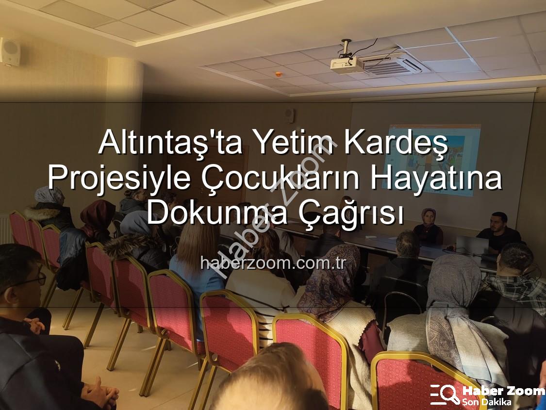 Yetim Kardeş Projesi - Altıntaş'ta Yetim Kardeş Projesiyle Çocukların Hayatına Dokunma Çağrısı
