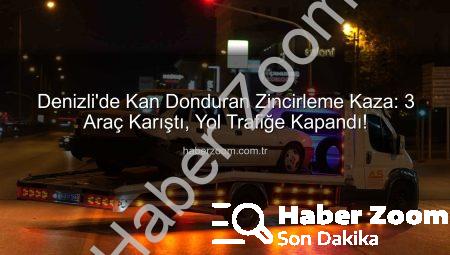 Denizli’de Kan Donduran Zincirleme Kaza: 3 Araç Karıştı, Yol Trafiğe Kapandı!