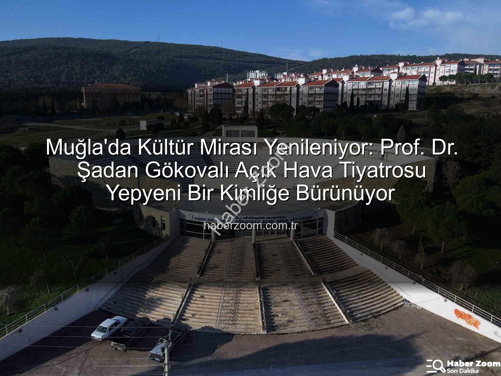 Şadan Gökovalı Açık Hava Tiyatrosu - Muğla'da Kültür Mirası Yenileniyor: Prof. Dr. Şadan Gökovalı Açık Hava Tiyatrosu Yepyeni Bir Kimliğe Bürünüyor