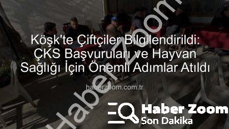 Köşk’te Çiftçiler Bilgilendirildi: ÇKS Başvuruları ve Hayvan Sağlığı İçin Önemli Adımlar Atıldı