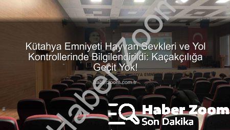 Kütahya Emniyeti Hayvan Sevkleri ve Yol Kontrollerinde Bilgilendirildi: Kaçakçılığa Geçit Yok!