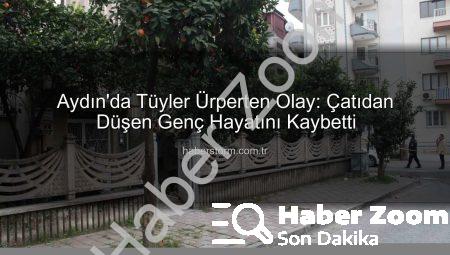 Aydın’da Kan Lekeli Kıyafetlerle Çatıya Çıkan Genç, Polisi Görünce Panikleyip Düştü: Hayatını Kaybetti